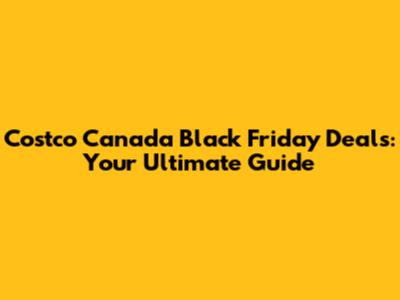 Costco Canada Black Friday Deals: Your Ultimate Guide