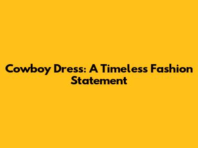 Cowboy Dress: A Timeless Fashion Statement