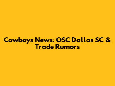 Cowboys News: OSC Dallas SC & Trade Rumors