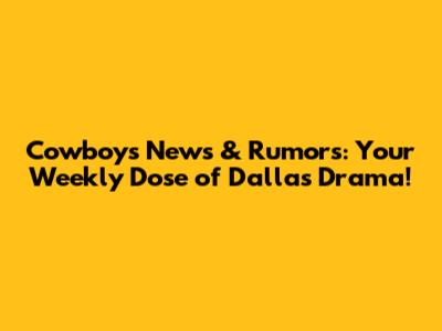 Cowboys News & Rumors: Your Weekly Dose of Dallas Drama!