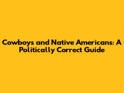 Cowboys and Native Americans: A Politically Correct Guide