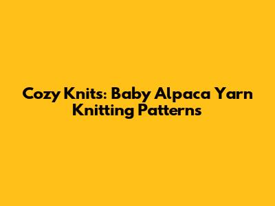 Cozy Knits: Baby Alpaca Yarn Knitting Patterns