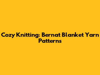 Cozy Knitting: Bernat Blanket Yarn Patterns