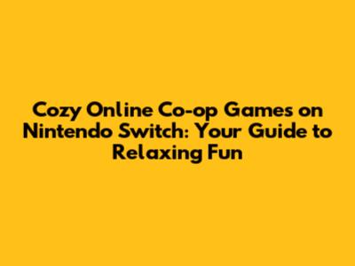 Cozy Online Co-op Games on Nintendo Switch: Your Guide to Relaxing Fun