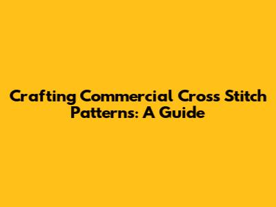 Crafting Commercial Cross Stitch Patterns: A Guide
