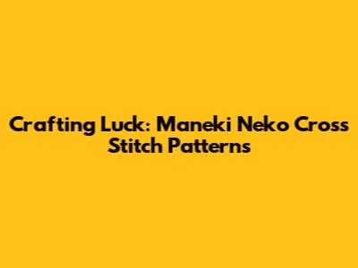 Crafting Luck: Maneki Neko Cross Stitch Patterns