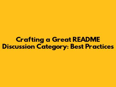 Crafting a Great README Discussion Category: Best Practices