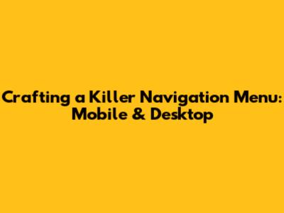 Crafting a Killer Navigation Menu: Mobile & Desktop