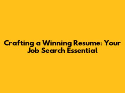 Crafting a Winning Resume: Your Job Search Essential