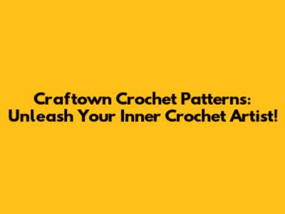 Craftown Crochet Patterns: Unleash Your Inner Crochet Artist!