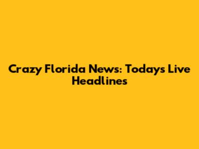 Crazy Florida News: Today's Live Headlines