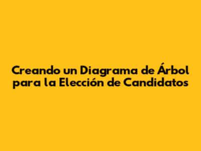 Creando un Diagrama de Árbol para la Elección de Candidatos