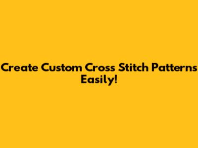 Create Custom Cross Stitch Patterns Easily!