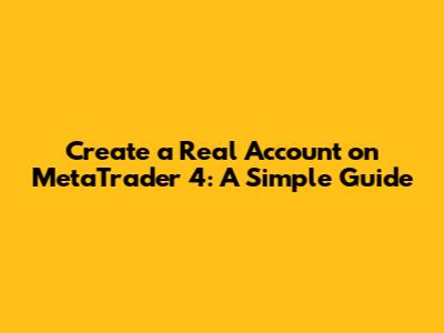 Create a Real Account on MetaTrader 4: A Simple Guide