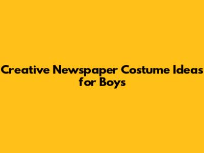 Creative Newspaper Costume Ideas for Boys