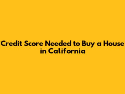 Credit Score Needed to Buy a House in California