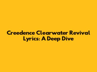 Creedence Clearwater Revival Lyrics: A Deep Dive