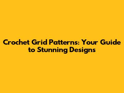 Crochet Grid Patterns: Your Guide to Stunning Designs