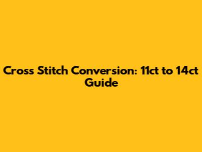 Cross Stitch Conversion: 11ct to 14ct Guide