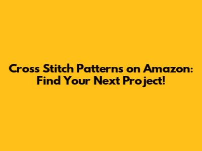 Cross Stitch Patterns on Amazon: Find Your Next Project!