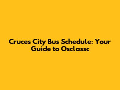 Cruces City Bus Schedule: Your Guide to Osclassc