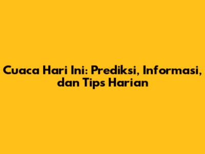 Cuaca Hari Ini: Prediksi, Informasi, dan Tips Harian