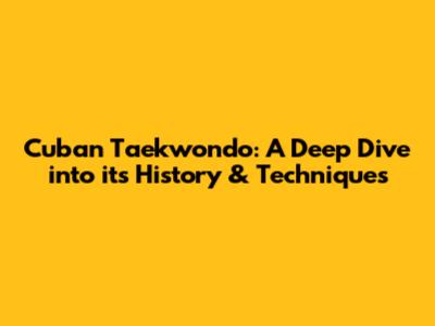 Cuban Taekwondo: A Deep Dive into its History & Techniques