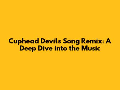Cuphead Devil's Song Remix: A Deep Dive into the Music