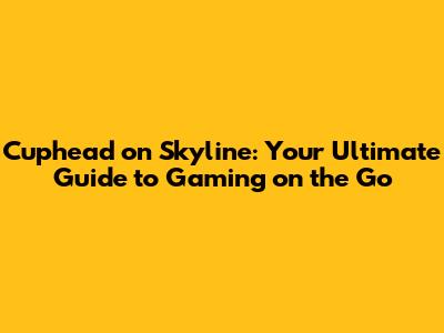 Cuphead on Skyline: Your Ultimate Guide to Gaming on the Go