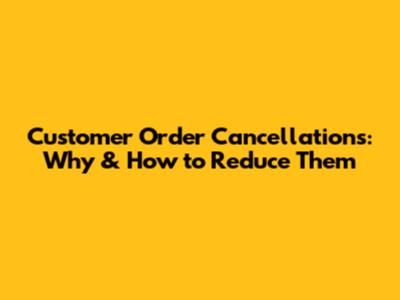 Customer Order Cancellations: Why & How to Reduce Them