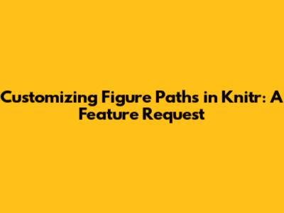 Customizing Figure Paths in Knitr: A Feature Request