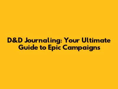 D&D Journaling: Your Ultimate Guide to Epic Campaigns