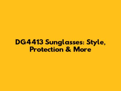 DG4413 Sunglasses: Style, Protection & More