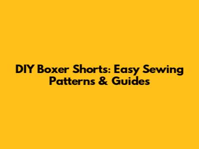 DIY Boxer Shorts: Easy Sewing Patterns & Guides