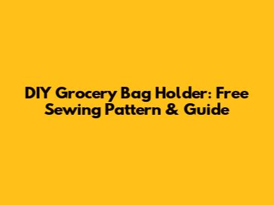 DIY Grocery Bag Holder: Free Sewing Pattern & Guide