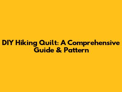DIY Hiking Quilt: A Comprehensive Guide & Pattern