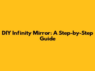 DIY Infinity Mirror: A Step-by-Step Guide