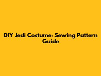 DIY Jedi Costume: Sewing Pattern Guide