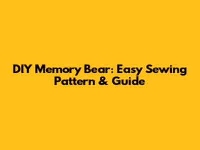 DIY Memory Bear: Easy Sewing Pattern & Guide