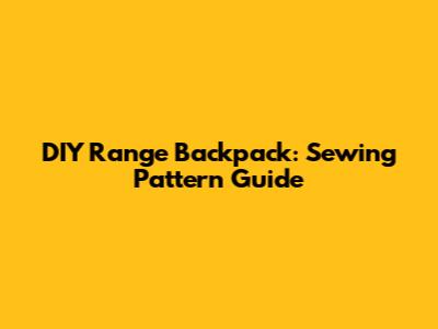 DIY Range Backpack: Sewing Pattern Guide