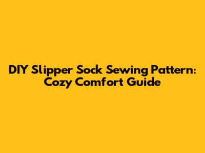 DIY Slipper Sock Sewing Pattern: Cozy Comfort Guide