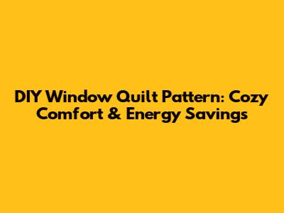 DIY Window Quilt Pattern: Cozy Comfort & Energy Savings