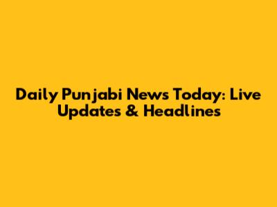 Daily Punjabi News Today: Live Updates & Headlines