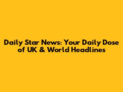 Daily Star News: Your Daily Dose of UK & World Headlines
