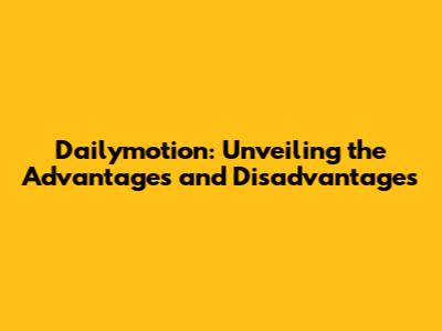 Dailymotion: Unveiling the Advantages and Disadvantages