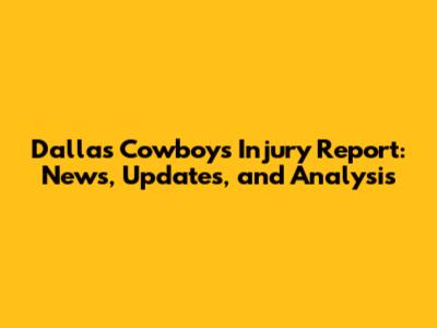 Dallas Cowboys Injury Report: News, Updates, and Analysis
