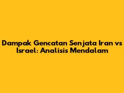 Dampak Gencatan Senjata Iran vs Israel: Analisis Mendalam