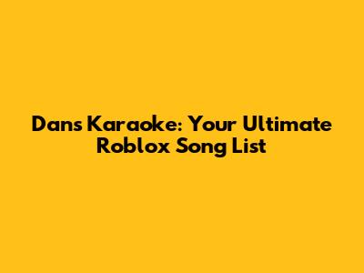 Dan's Karaoke: Your Ultimate Roblox Song List