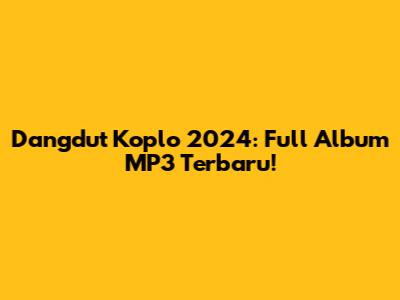 Dangdut Koplo 2024: Full Album MP3 Terbaru!