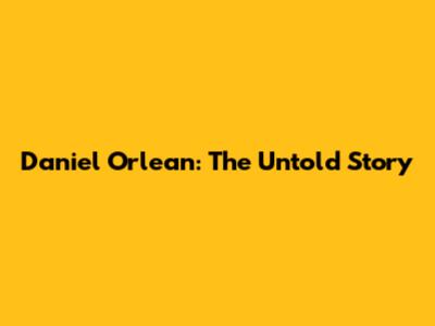 Daniel Orlean: The Untold Story